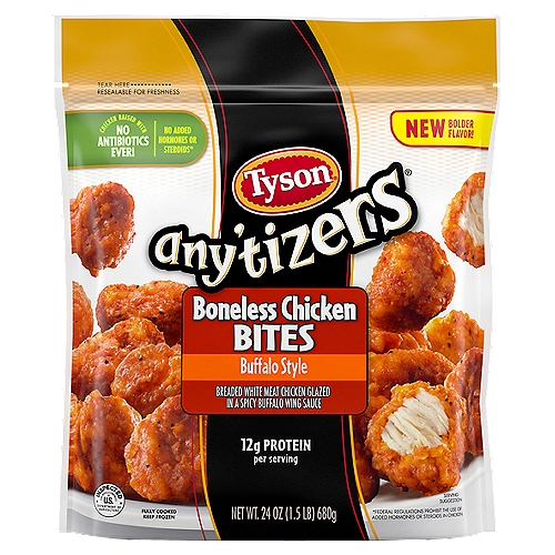 Tyson Any'tizers Buffalo Style Boneless Chicken Bites, 24 oz
Take snack time to the next level with Tyson Any'tizers Frozen Buffalo Style Boneless Chicken Bites, now with new bolder flavor. A spicy, tangy kick for your taste buds, these juicy, flavor packed bites are ready to satisfy all your snacking needs. Each bite is coated with buffalo style goodness and has just the right amount of crispy breading. Made with boneless all white meat chicken, these convenient fully cooked chicken bites are a breeze to prep from frozen in the oven, microwave or air fryer. These tender bites are made with chicken raised with no antibiotics ever, no added hormones or steroids*, and provide 12 grams of protein per serving. Heat and serve these craveworthy breaded chicken bites as an alternative to chicken nuggets. Includes one 24 oz resealable package of chicken bites. Keep it real. Keep it Tyson. *Federal regulations prohibit the use of added hormones or steroids in chicken