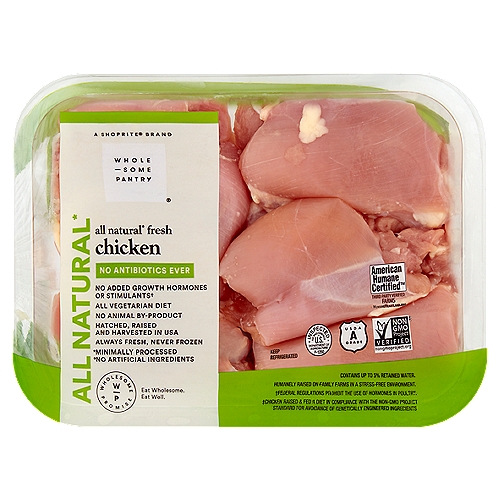 Wholesome Pantry All Natural Fresh Boneless Skinless Chicken Thighs
All Natural*
*Minimally Processed
*No Artificial Ingredients

No Added Growth Hormones or Stimulants†
†Federal Regulations Prohibit the Use of Hormones in Poultry.

Humanely Raised on Family Farms in a Stress-Free Environment.