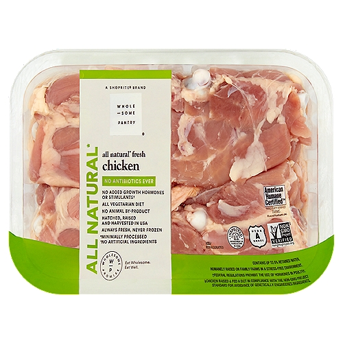 Wholesome Pantry All Natural Fresh Chicken Thighs
All Natural*
*Minimally Processed
*No Artificial Ingredients

No Added Growth Hormones or Stimulants†
†Federal Regulations Prohibit the Use of Hormones in Poultry.

Humanely Raised on Family Farms in a Stress-Free Environment.