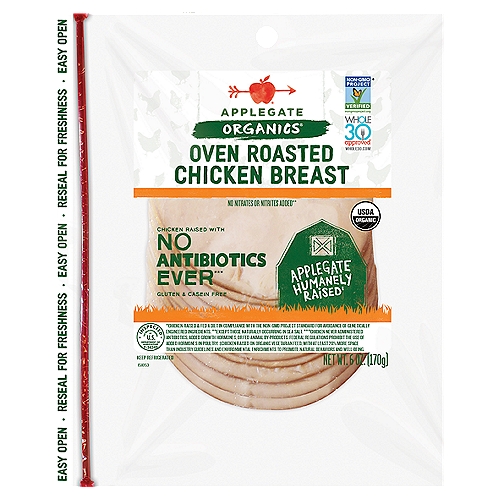 Applegate Organic Oven Roasted Chicken Breast Sliced, 6oz
No Nitrates or Nitrites Added**
**Except those Naturally Occurring in Sea Salt.

Chicken Raised with No Antibiotics Ever***
***Chicken Never Administered Antibiotics or Fed Animal By-Products.

Applegate Humanely Raised‡
‡Chicken Raised on Organic Vegetarian Feed, on Family Farms, with at least 24% More Space than Industry Standard and Environmental Enrichments to Promote Natural Behaviors and Well-Being.