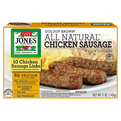 Jones Dairy Farm Golden Brown All Natural Chicken Sausage, 10 count, 5 oz
All Natural*
* No Artificial Ingredients and Only Minimally Processed.

Chicken Raised with No Added Hormones**
** Federal Regulations Do Not Permit the Use of Hormones in Poultry.

No Nitrites or Nitrates***
*** Except for those Naturally Occurring in Parsley.

Less Fat Comparison Information
Fully Cooked Chicken Sausage 8g Fat; Fully Cooked Pork Sausage 21g Fat per Serving.