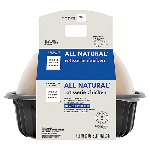 Wholesome Pantry All Natural Rotisserie Chicken, 33 oz
All Natural*
*Minimally Processed, No Artificial Ingredients.

Chicken Raised with No Added Hormones or Steroids†
†Federal Regulations Prohibit Use of Hormones or Steroids in Poultry