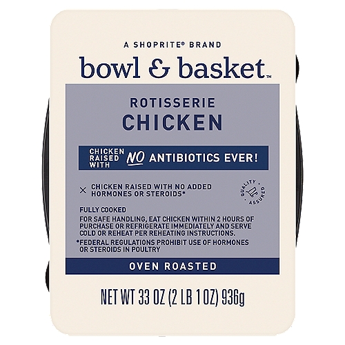 Bowl & Basket Rotisserie Chicken, 33 oz
Chicken Raised with No Added Hormones or Steroids*
*Federal Regulations Prohibit Use of Hormones or Steroids in Poultry